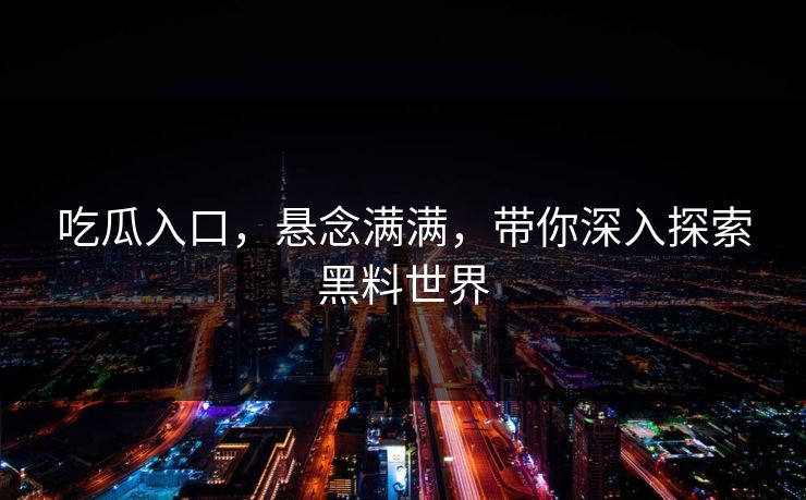 吃瓜入口,悬念满满,带你深入探索黑料世界
