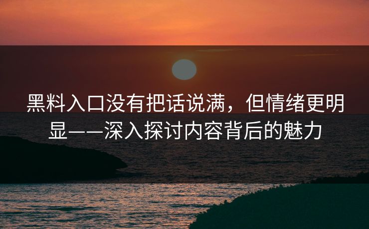 黑料入口没有把话说满,但情绪更明显——深入探讨内容背后的魅力