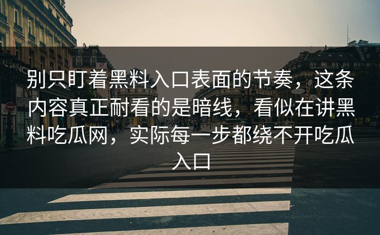 别只盯着黑料入口表面的节奏,这条内容真正耐看的是暗线,看似在讲黑料吃瓜网,实际每一步都绕不开吃瓜入口