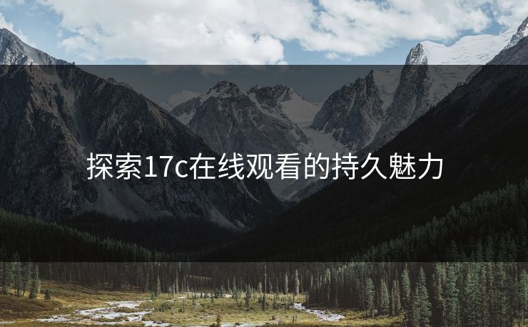 探索17c在线观看的持久魅力