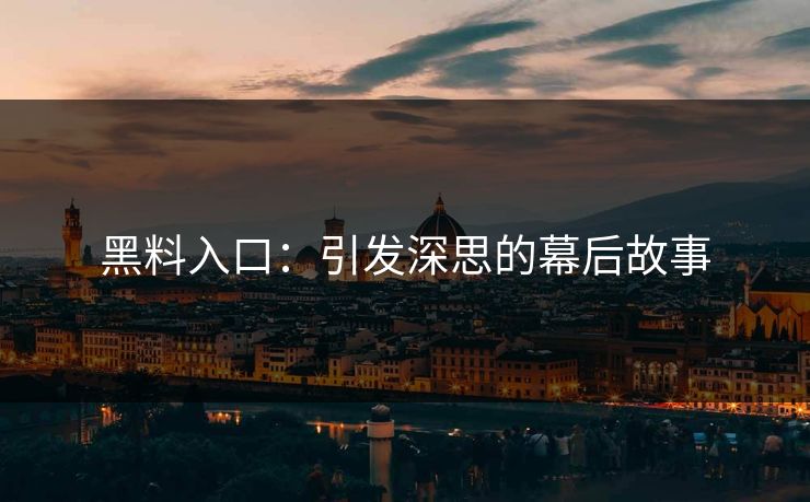 黑料入口:引发深思的幕后故事