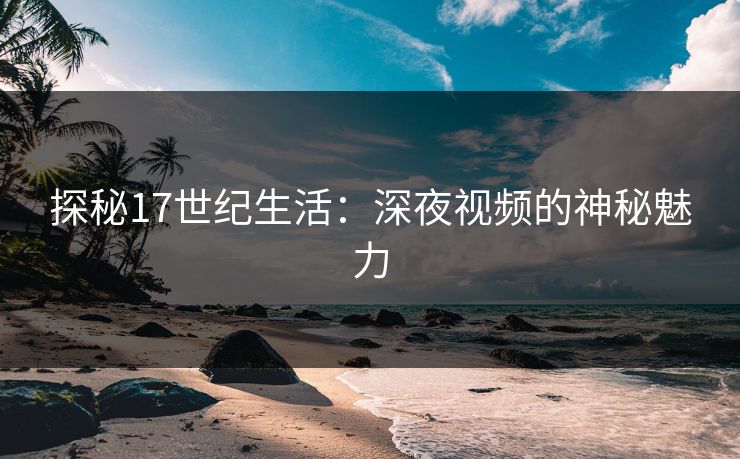 探秘17世纪生活：深夜视频的神秘魅力