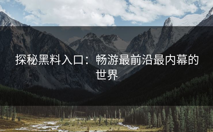 探秘黑料入口：畅游最前沿最内幕的世界