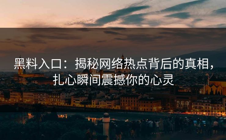 黑料入口：揭秘网络热点背后的真相，扎心瞬间震撼你的心灵
