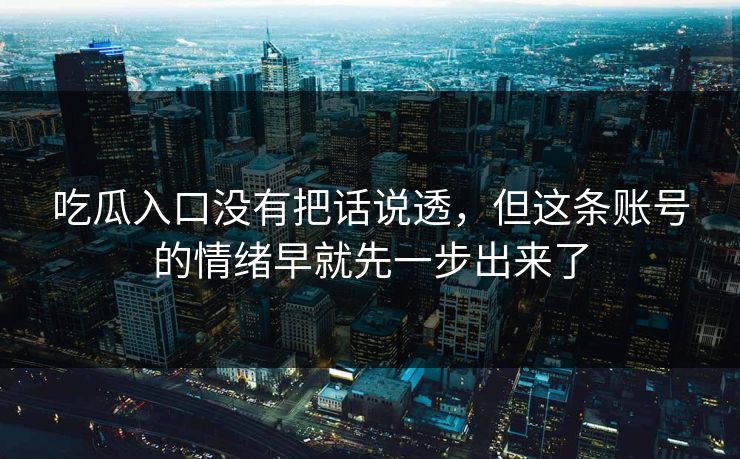 吃瓜入口没有把话说透，但这条账号的情绪早就先一步出来了