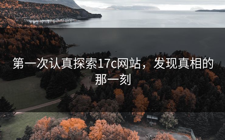 第一次认真探索17c网站，发现真相的那一刻