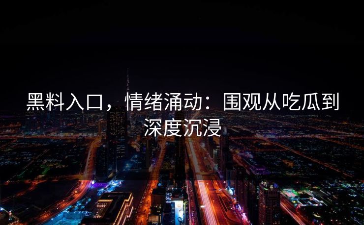 黑料入口，情绪涌动：围观从吃瓜到深度沉浸