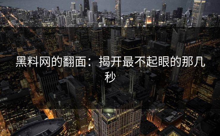 黑料网的翻面：揭开最不起眼的那几秒