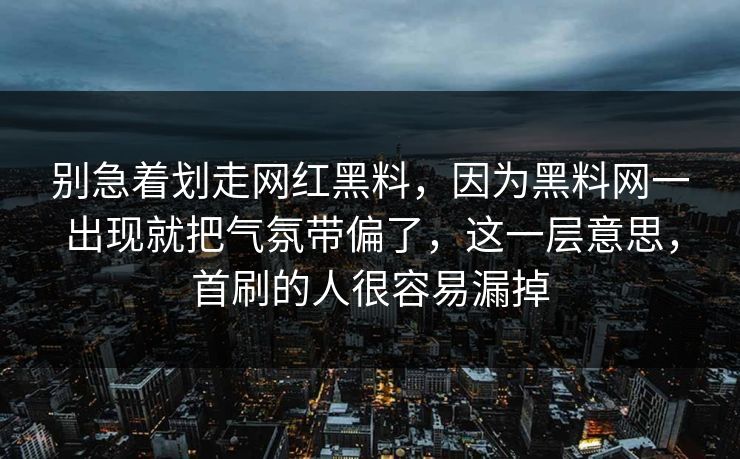 别急着划走网红黑料,因为黑料网一出现就把气氛带偏了,这一层意思,首刷的人很容易漏掉