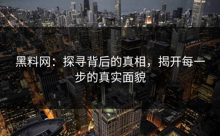 黑料网:探寻背后的真相,揭开每一步的真实面貌
