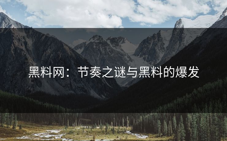 黑料网:节奏之谜与黑料的爆发 黑料网:节奏之谜与黑料的爆发