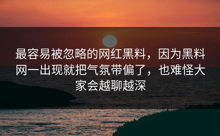最容易被忽略的网红黑料,因为黑料网一出现就把气氛带偏了,也难怪大家会越聊越深 最容易被忽略的网红黑料,因为黑料网一出现就把气氛带偏了,也难怪大家会越聊越深