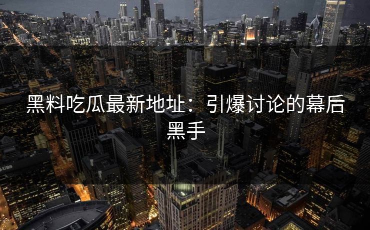 黑料吃瓜最新地址:引爆讨论的幕后黑手 黑料吃瓜最新地址:引爆讨论的幕后黑手