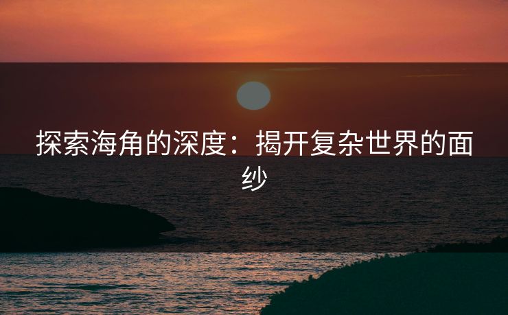 探索海角的深度：揭开复杂世界的面纱